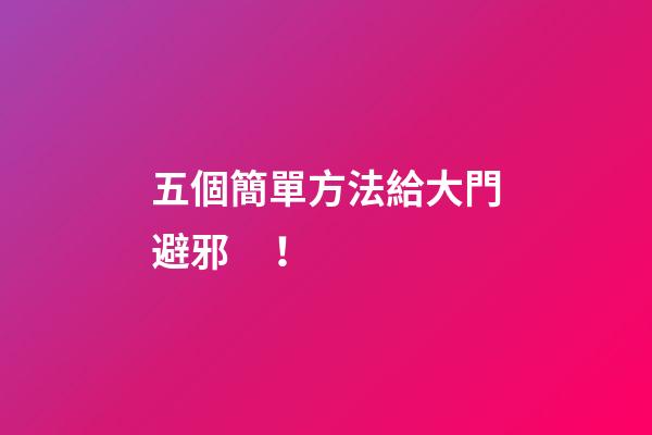 五個簡單方法給大門避邪！